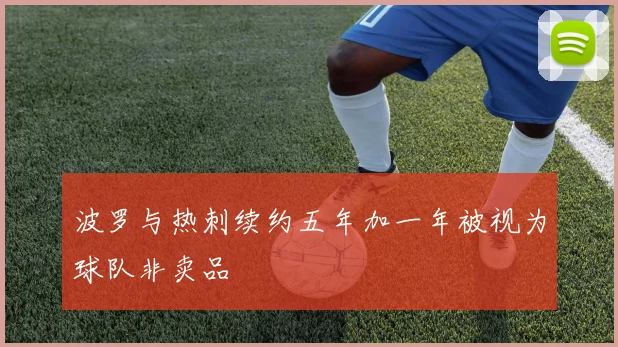 波罗与热刺续约五年加一年被视为球队非卖品