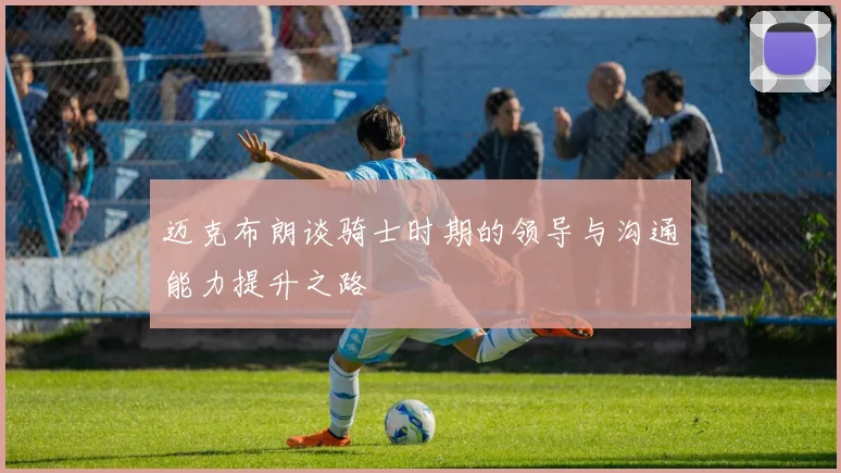 迈克布朗谈骑士时期的领导与沟通能力提升之路