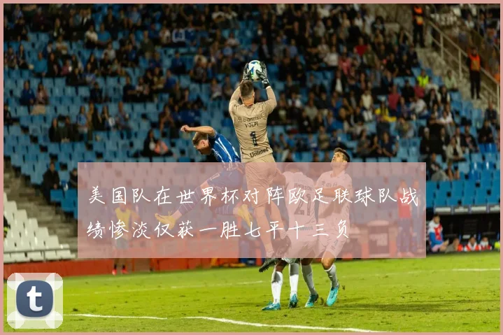 美国队在世界杯对阵欧足联球队战绩惨淡仅获一胜七平十三负