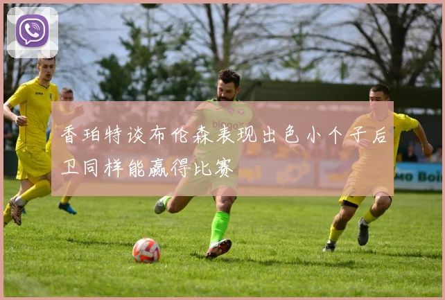 香珀特谈布伦森表现出色小个子后卫同样能赢得比赛