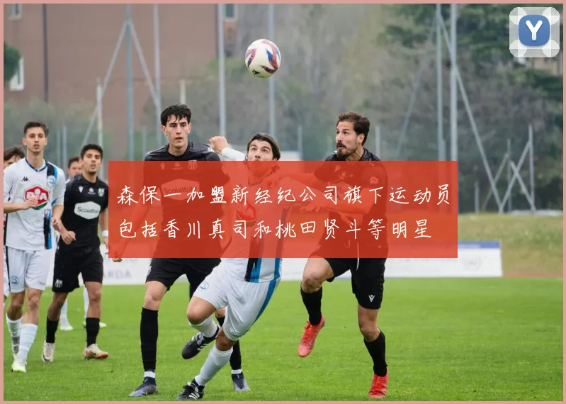 森保一加盟新经纪公司旗下运动员包括香川真司和桃田贤斗等明星