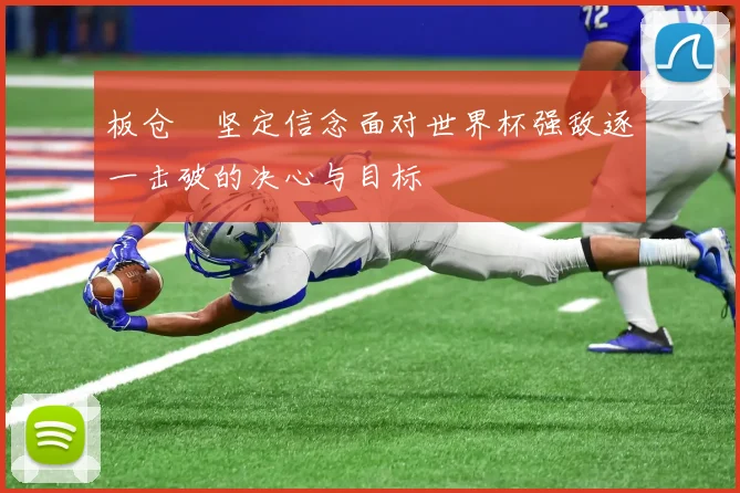 板仓滉坚定信念面对世界杯强敌逐一击破的决心与目标