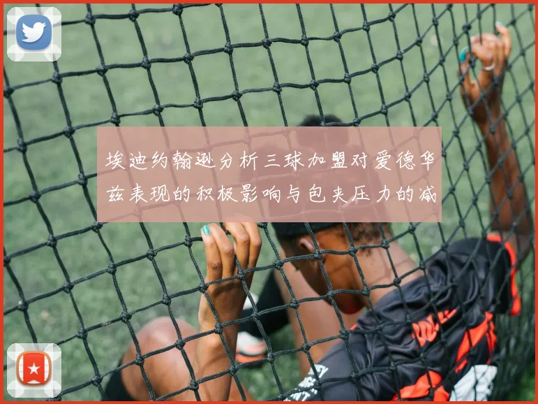 埃迪约翰逊分析三球加盟对爱德华兹表现的积极影响与包夹压力的减轻